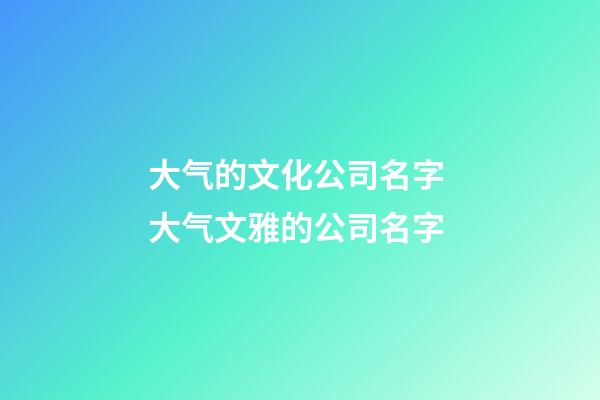 大气的文化公司名字 大气文雅的公司名字-第1张-公司起名-玄机派